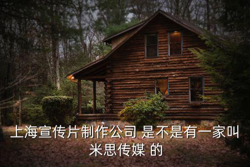 上海宣傳片制作公司 是不是有一家叫 米思傳媒 的