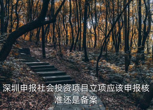 深圳申報社會投資項目立項應該申報核準還是備案