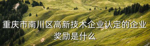 重慶市南川區(qū)高新技術(shù)企業(yè)認定的企業(yè)獎勵是什么