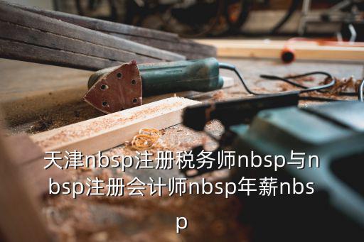 天津nbsp注冊稅務師nbsp與nbsp注冊會計師nbsp年薪nbsp