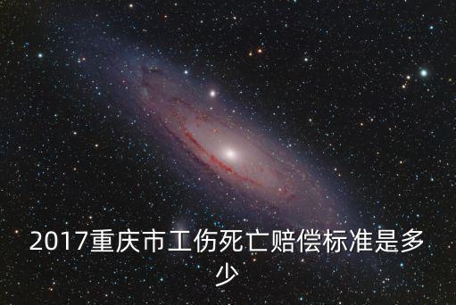 2017重慶市工傷死亡賠償標準是多少
