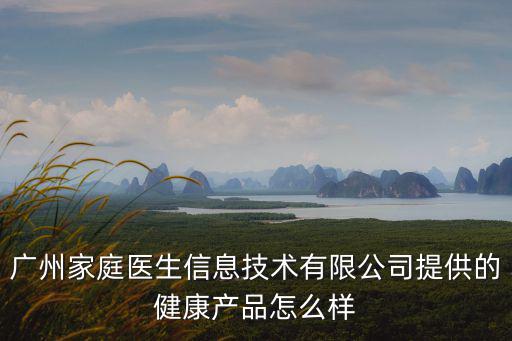 廣州家庭醫(yī)生信息技術(shù)有限公司提供的健康產(chǎn)品怎么樣