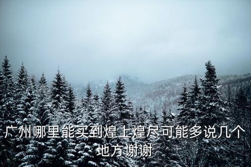 廣州哪里能買到煌上煌盡可能多說幾個(gè)地方謝謝