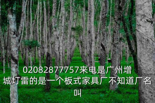 02082877757來電是廣州增城圢雷的是一個板式家具廠不知道廠名叫
