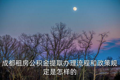 成都租房公積金提取辦理流程和政策規定是怎樣的