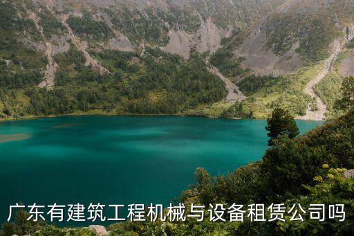 廣東有建筑工程機械與設備租賃公司嗎