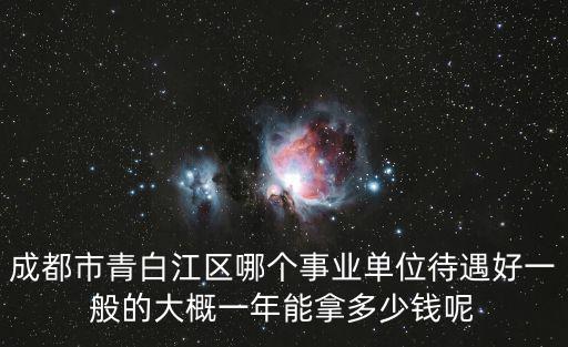 成都市青白江區哪個事業單位待遇好一般的大概一年能拿多少錢呢