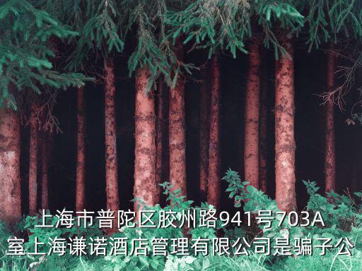 上海市普陀區膠州路941號703A室上海謙諾酒店管理有限公司是騙子公