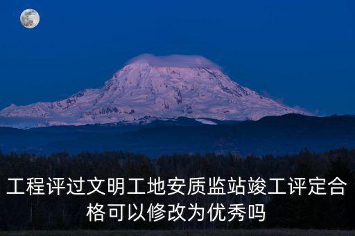 工程評過文明工地安質監站竣工評定合格可以修改為優秀嗎