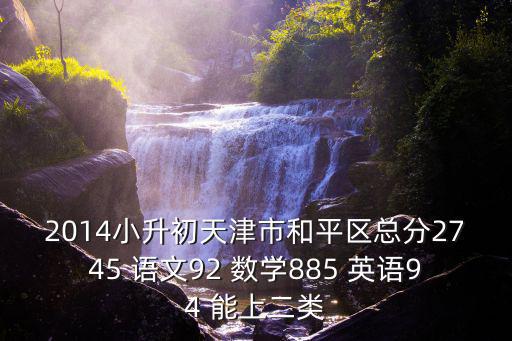 2014小升初天津市和平區總分2745 語文92 數學885 英語94 能上二類