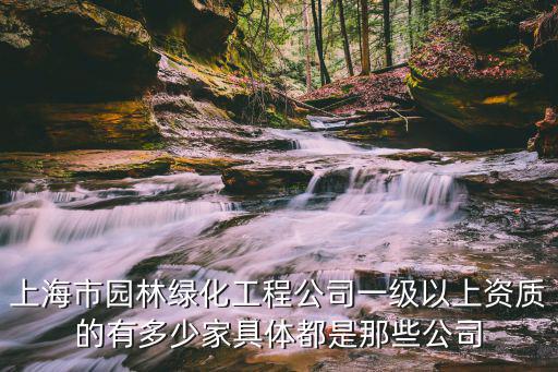 上海市園林綠化工程公司一級以上資質的有多少家具體都是那些公司