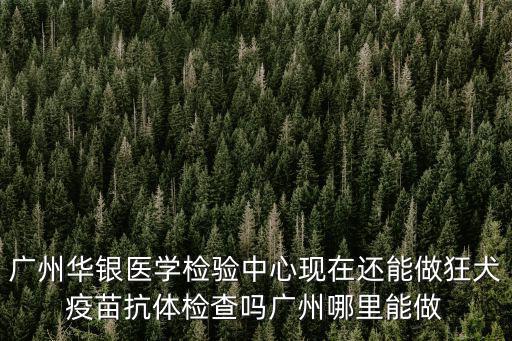 廣州華銀醫學檢驗中心現在還能做狂犬疫苗抗體檢查嗎廣州哪里能做