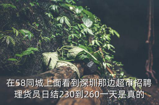 在58同城上面看到深圳那邊超市招聘理貨員日結230到260一天是真的