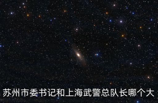 蘇州市委書記和上海武警總隊長哪個大