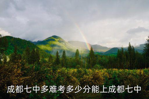 成都七中多難考多少分能上成都七中