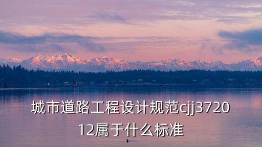 成都市道路設計標準是多少，城市道路工程設計規范cjj372012屬于什么標準