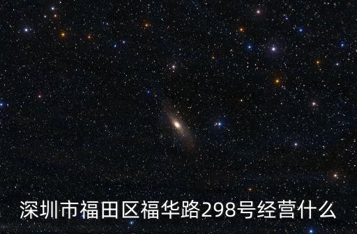 深圳市福田區(qū)福華路298號經(jīng)營什么