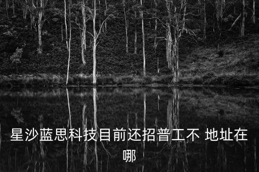 星沙藍思科技目前還招普工不 地址在哪