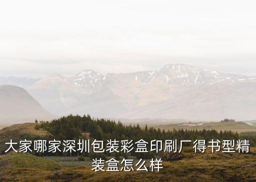 大家哪家深圳包裝彩盒印刷廠得書型精裝盒怎么樣