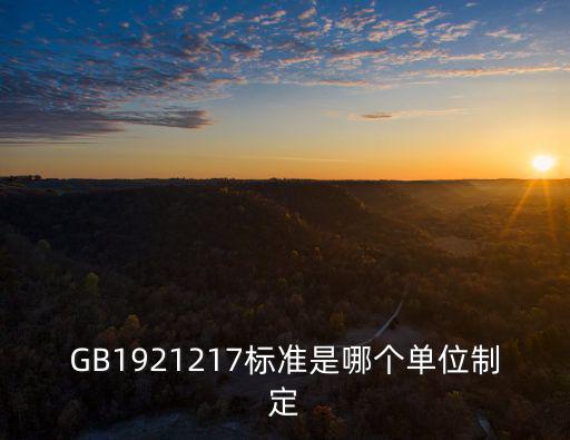 GB1921217標準是哪個單位制定