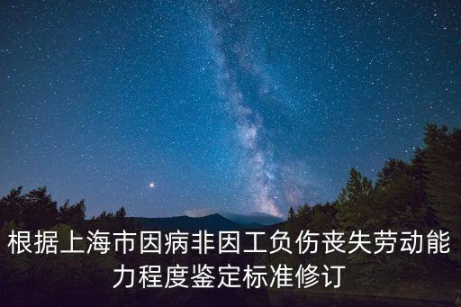 根據(jù)上海市因病非因工負傷喪失勞動能力程度鑒定標準修訂