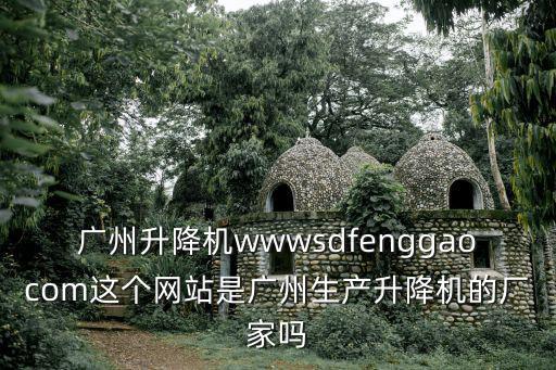 廣州茂青電氣機械有限公司，廣州升降機wwwsdfenggaocom這個網站是廣州生產升降機的廠家嗎