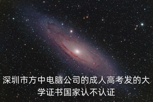 深圳市方中電腦公司的成人高考發的大學證書國家認不認證