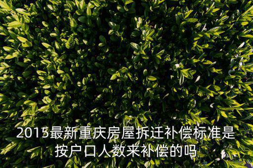 2015最新重慶房屋拆遷補償標準是按戶口人數來補償的嗎