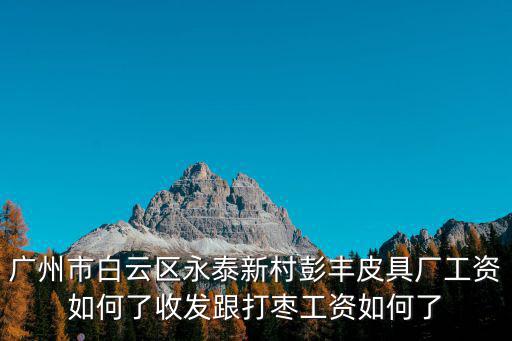 廣州市谷希歐皮具有限公司 陳彥榮，廣州市白云區永泰新村彭豐皮具廠工資如何了收發跟打棗工資如何了