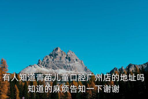 有人知道青苗兒童口腔廣州店的地址嗎知道的麻煩告知一下謝謝