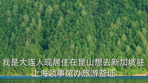 上海市駐疆辦，我是大連人現(xiàn)居住在昆山想去新加坡駐上海領(lǐng)事館辦旅游簽證