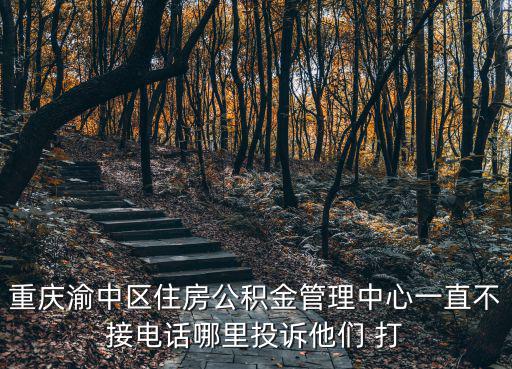 重慶渝中區住房公積金管理中心一直不接電話哪里投訴他們 打