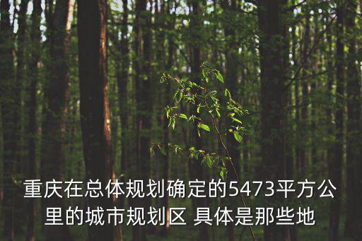 重慶在總體規劃確定的5473平方公里的城市規劃區 具體是那些地