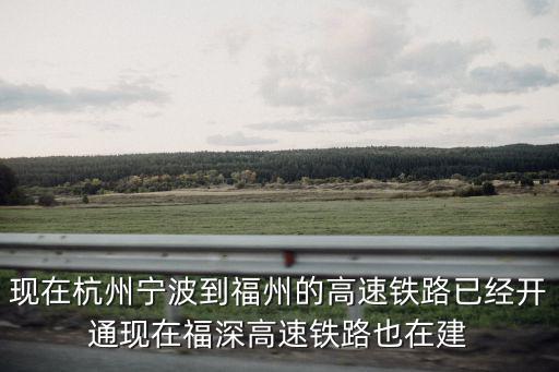 現在杭州寧波到福州的高速鐵路已經開通現在福深高速鐵路也在建