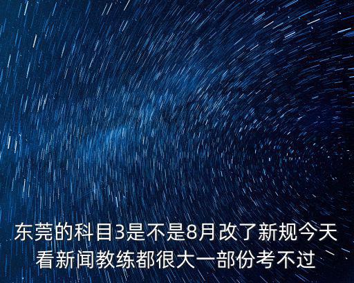 東莞的科目3是不是8月改了新規今天看新聞教練都很大一部份考不過