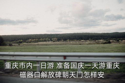 重慶市內一日游 準備國慶一天游重慶磁器口解放碑朝天門怎樣安