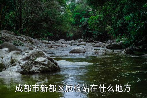 成都市新都區質檢站在什么地方