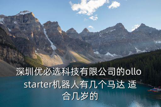 深圳優必選科技有限公司的ollo starter機器人有幾個馬達 適合幾歲的