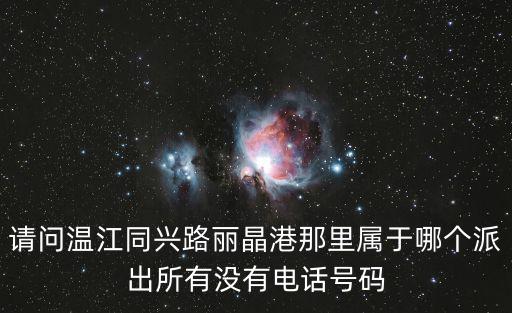 請(qǐng)問(wèn)溫江同興路麗晶港那里屬于哪個(gè)派出所有沒(méi)有電話號(hào)碼