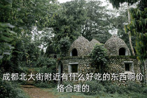 成都北大街附近有什么好吃的東西啊價格合理的