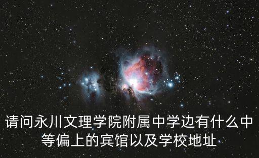 請問永川文理學院附屬中學邊有什么中等偏上的賓館以及學校地址