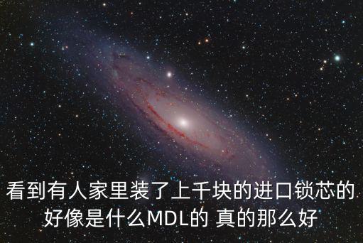 看到有人家里裝了上千塊的進(jìn)口鎖芯的好像是什么MDL的 真的那么好