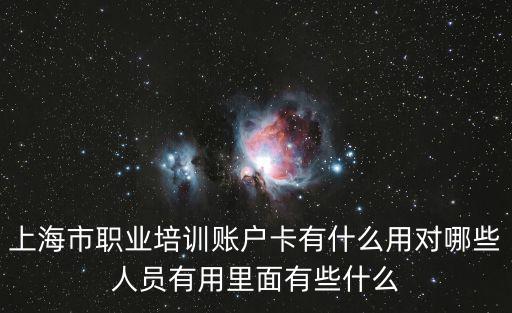上海市職業(yè)培訓(xùn)賬戶卡有什么用對(duì)哪些人員有用里面有些什么