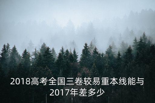 2018高考全國三卷較易重本線能與2017年差多少