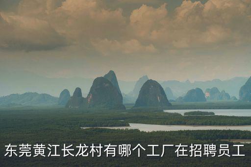 東莞黃江長龍村有哪個工廠在招聘員工