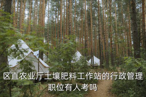 天津市土壤肥料所 招聘，區直農業廳土壤肥料工作站的行政管理職位有人考嗎