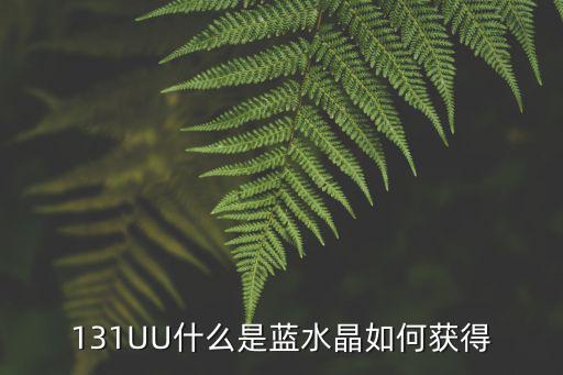 131UU什么是藍水晶如何獲得
