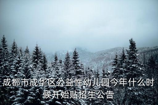 成都市成華區公益性幼兒園今年什么時候開始貼招生公告