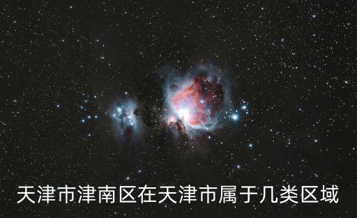津南區是天津市內的區么，天津市津南區在天津市屬于幾類區域