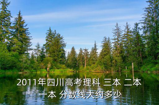 2011年四川高考理科 三本 二本 一本 分數線大約多少